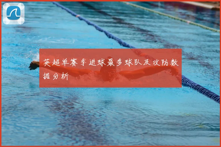 英超单赛季进球最多球队及攻防数据分析