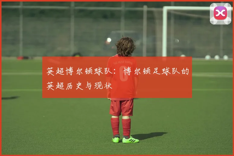 英超博尔顿球队:博尔顿足球队的英超历史与现状