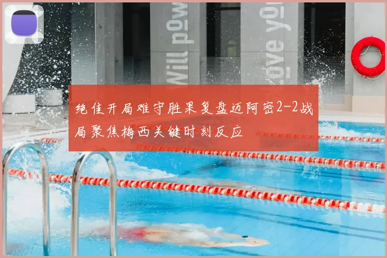 绝佳开局难守胜果复盘迈阿密2-2战局聚焦梅西关键时刻反应