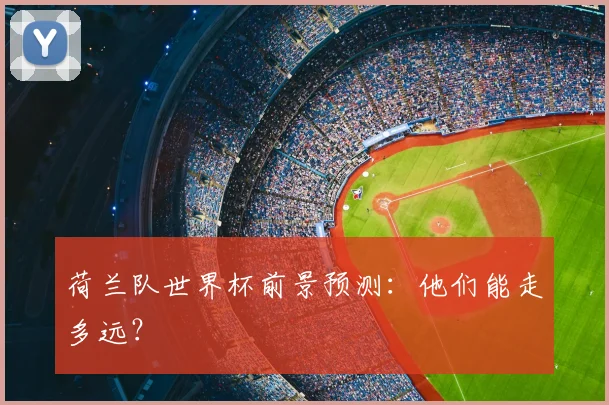 荷兰队世界杯前景预测：他们能走多远？