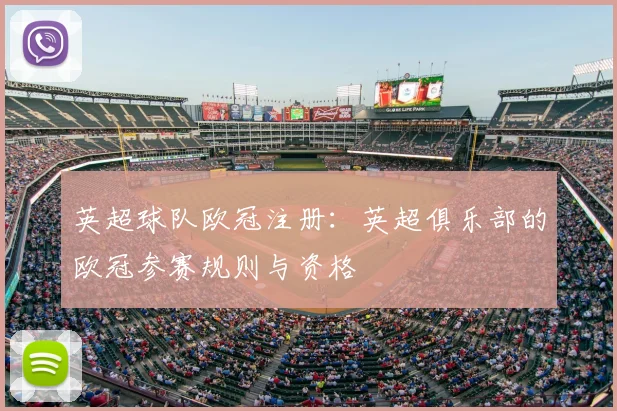 英超球队欧冠注册：英超俱乐部的欧冠参赛规则与资格