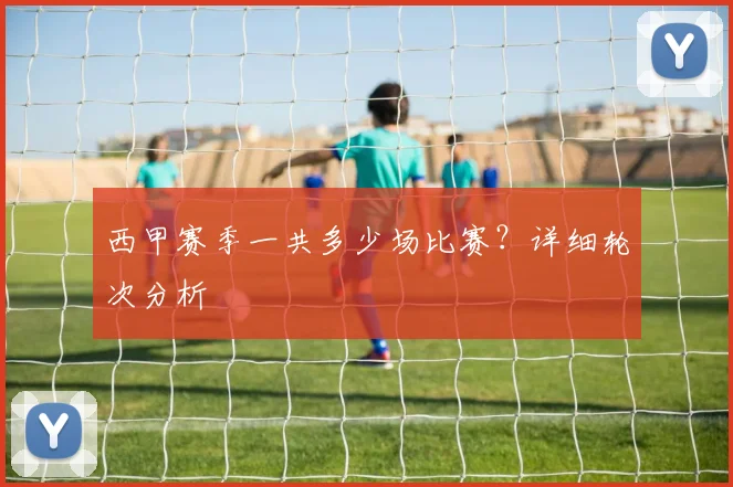 西甲赛季一共多少场比赛?详细轮次分析