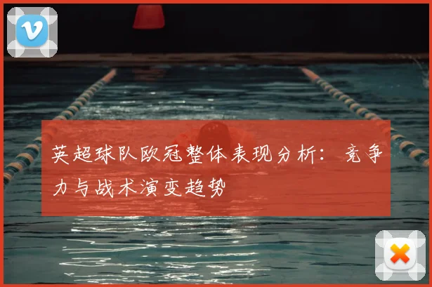 英超球队欧冠整体表现分析：竞争力与战术演变趋势