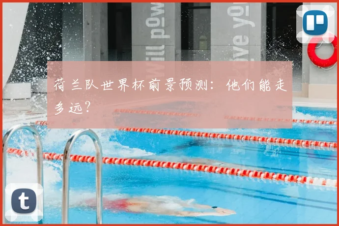 荷兰队世界杯前景预测:他们能走多远?