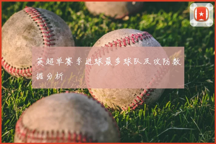 英超单赛季进球最多球队及攻防数据分析