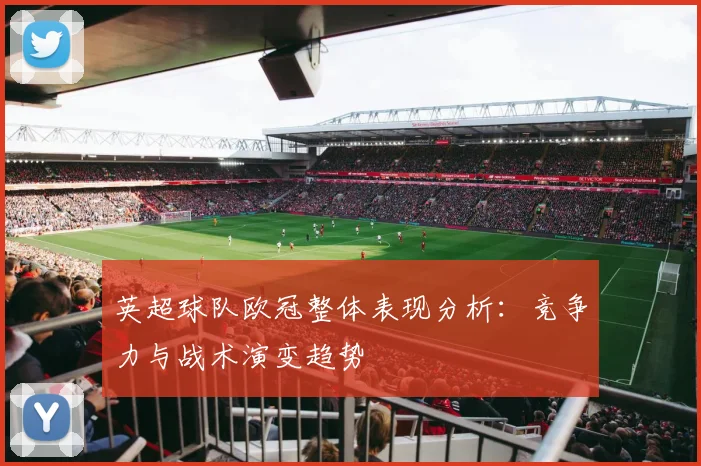 英超球队欧冠整体表现分析：竞争力与战术演变趋势