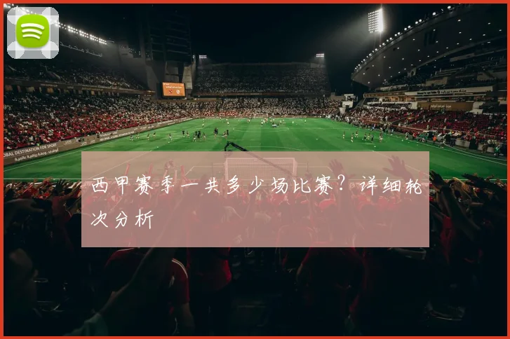 西甲赛季一共多少场比赛?详细轮次分析